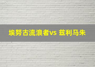 埃努古流浪者vs 兹利马朱